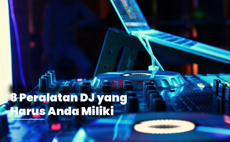 8 Peralatan DJ yang Harus Anda Miliki 